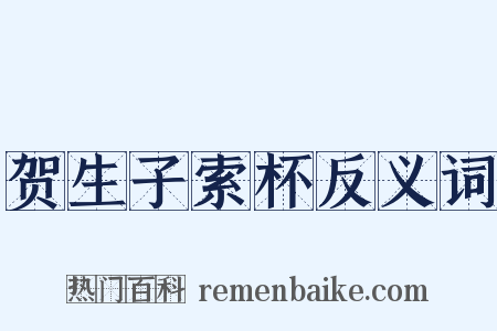 贺生子索杯反义词是什么意思的图片